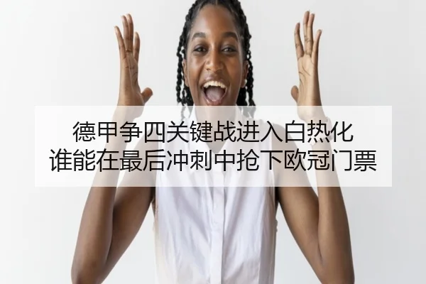 德甲争四关键战进入白热化 谁能在最后冲刺中抢下欧冠门票